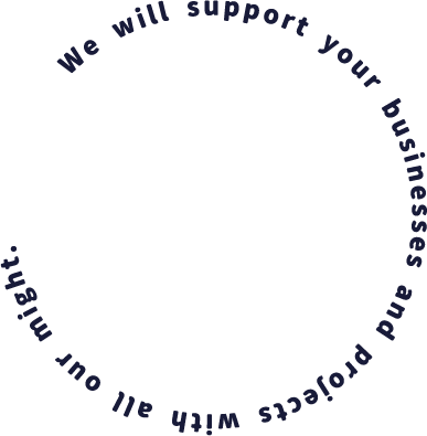 We will support your businesses and projects with all our might.
