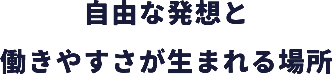自由な発想と働きやすさが生まれる場所